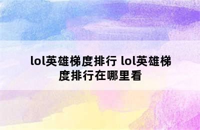 lol英雄梯度排行 lol英雄梯度排行在哪里看